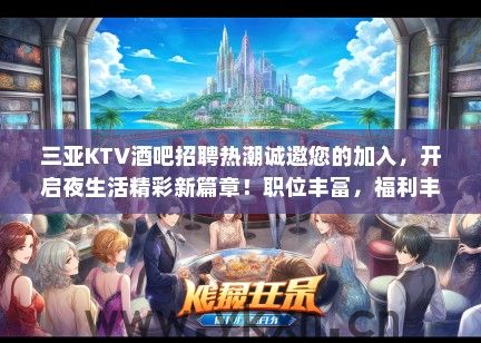 三亚KTV酒吧招聘热潮诚邀您的加入，开启夜生活精彩新篇章！职位丰富，福利丰厚！