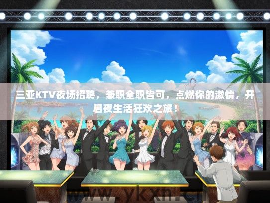 三亚KTV夜场招聘，兼职全职皆可，点燃你的激情，开启夜生活狂欢之旅！