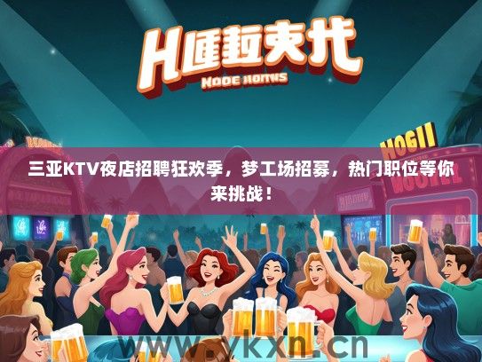 三亚KTV夜店招聘狂欢季，梦工场招募，热门职位等你来挑战！