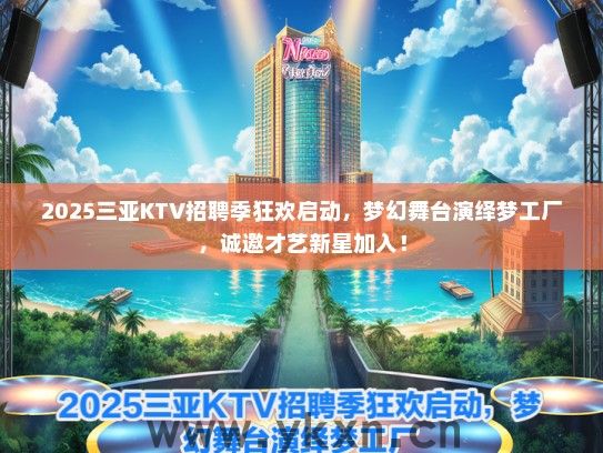 2025三亚KTV招聘季狂欢启动，梦幻舞台演绎梦工厂，诚邀才艺新星加入！