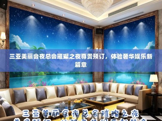 三亚美丽会夜总会璀璨之夜尊贵预订，体验奢华娱乐新篇章