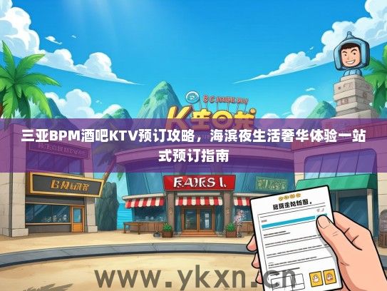 三亚BPM酒吧KTV预订攻略，海滨夜生活奢华体验一站式预订指南