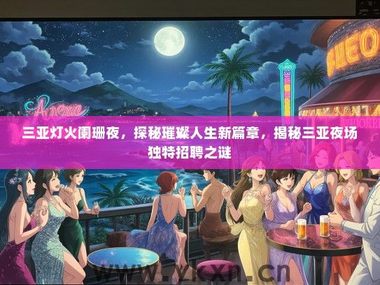 三亚灯火阑珊夜，探秘璀璨人生新篇章，揭秘三亚夜场独特招聘之谜